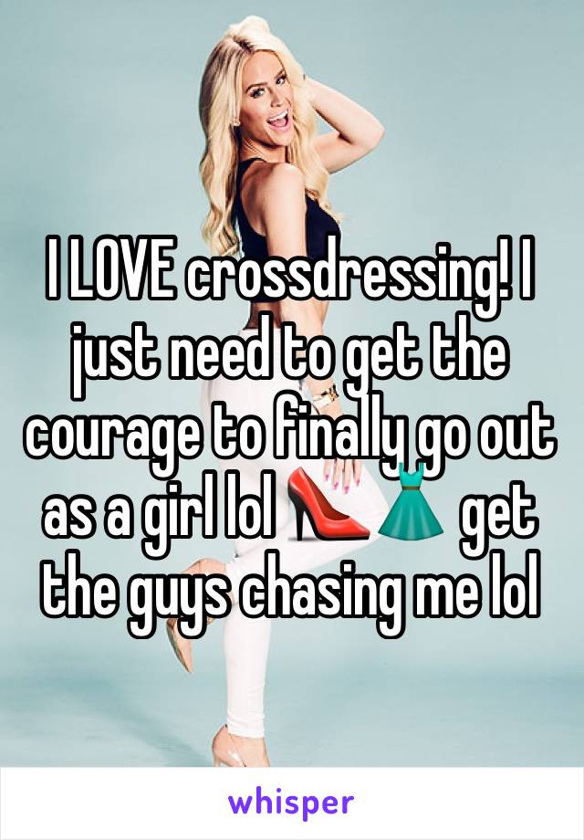 I LOVE crossdressing! I just need to get the courage to finally go out as a girl lol 👠👗 get the guys chasing me lol