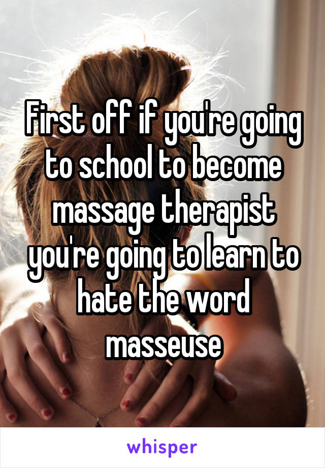 First off if you're going to school to become massage therapist you're going to learn to hate the word masseuse