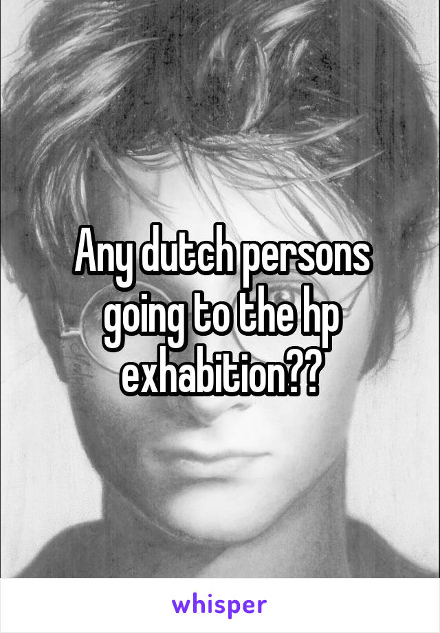 Any dutch persons going to the hp exhabition??