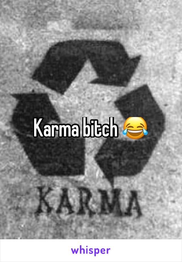 Karma bitch 😂