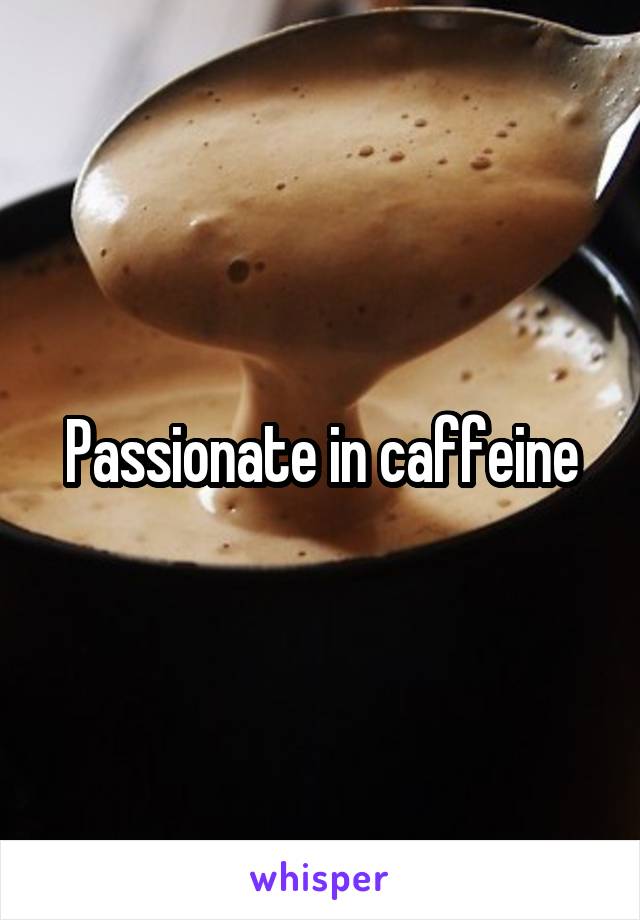 Passionate in caffeine