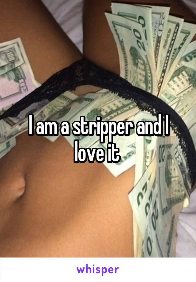 I am a stripper and I love it 