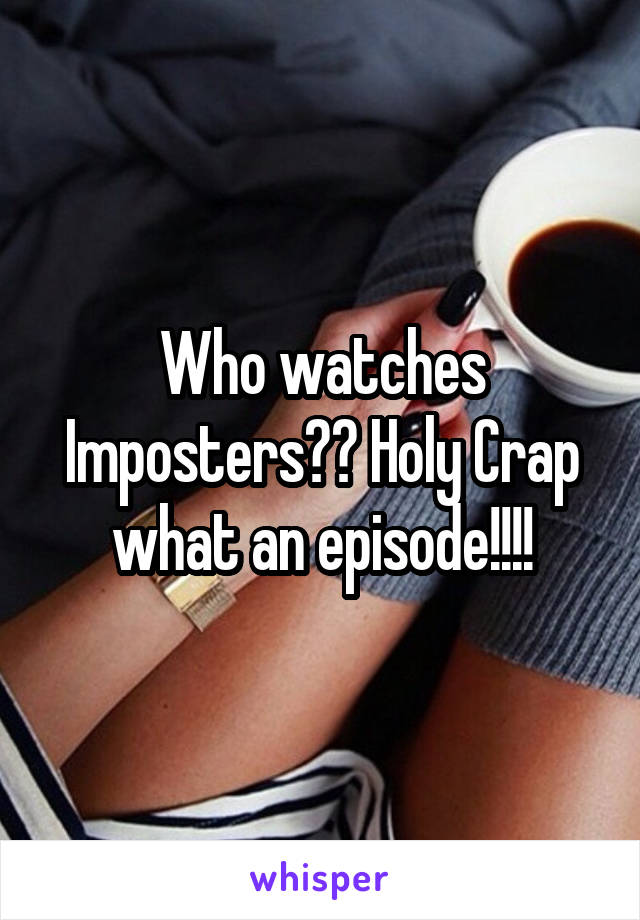 Who watches Imposters?? Holy Crap what an episode!!!!