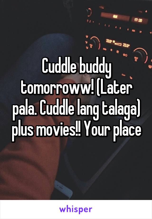 Cuddle buddy tomorroww! (Later pala. Cuddle lang talaga) plus movies!! Your place
