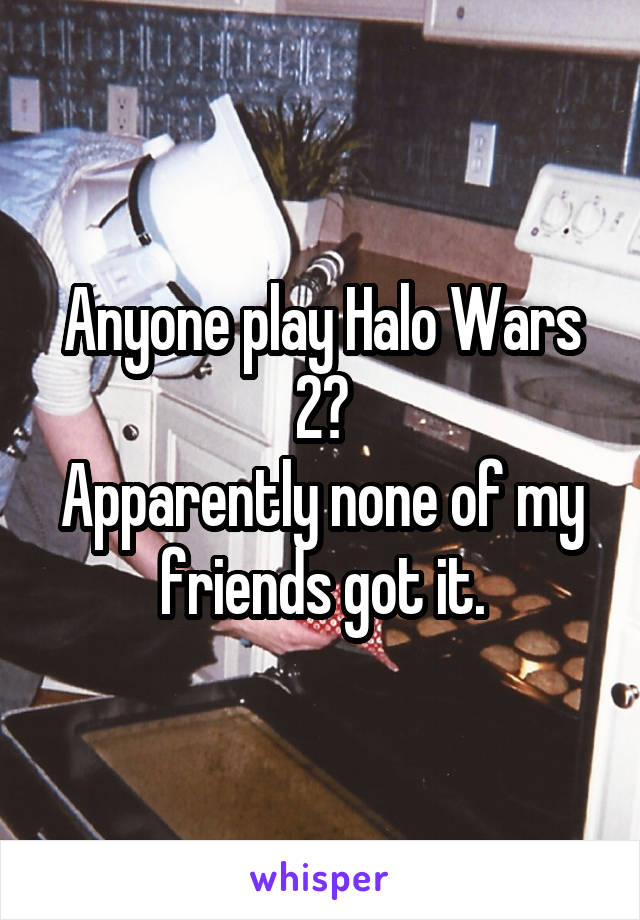 Anyone play Halo Wars 2?
Apparently none of my friends got it.