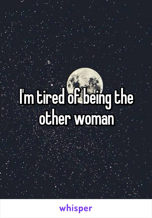 I'm tired of being the other woman