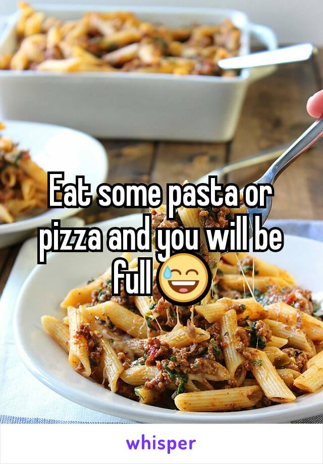 Eat some pasta or pizza and you will be full 😅