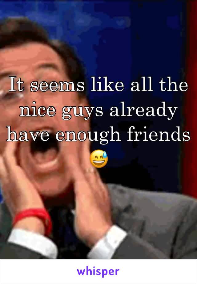 It seems like all the nice guys already have enough friends 
😅