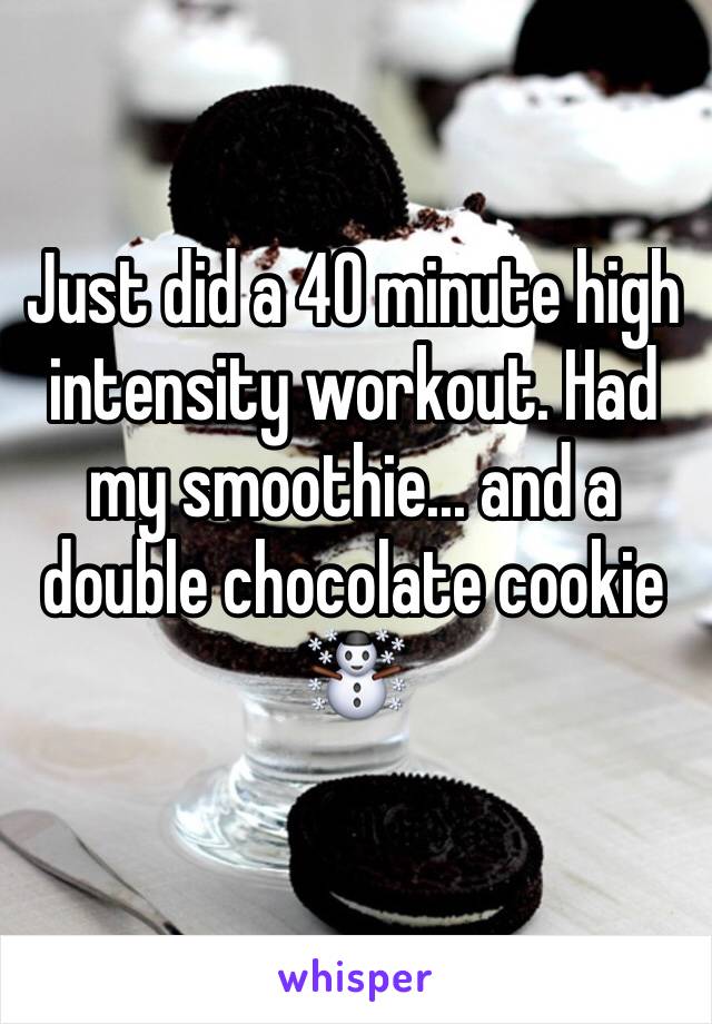 Just did a 40 minute high intensity workout. Had my smoothie... and a double chocolate cookie ☃️