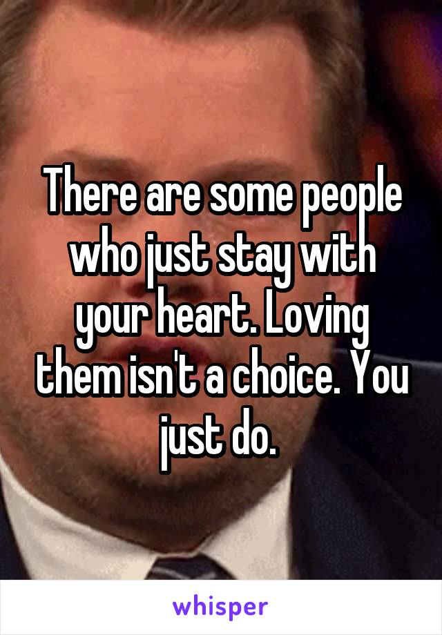 There are some people who just stay with your heart. Loving them isn't a choice. You just do. 