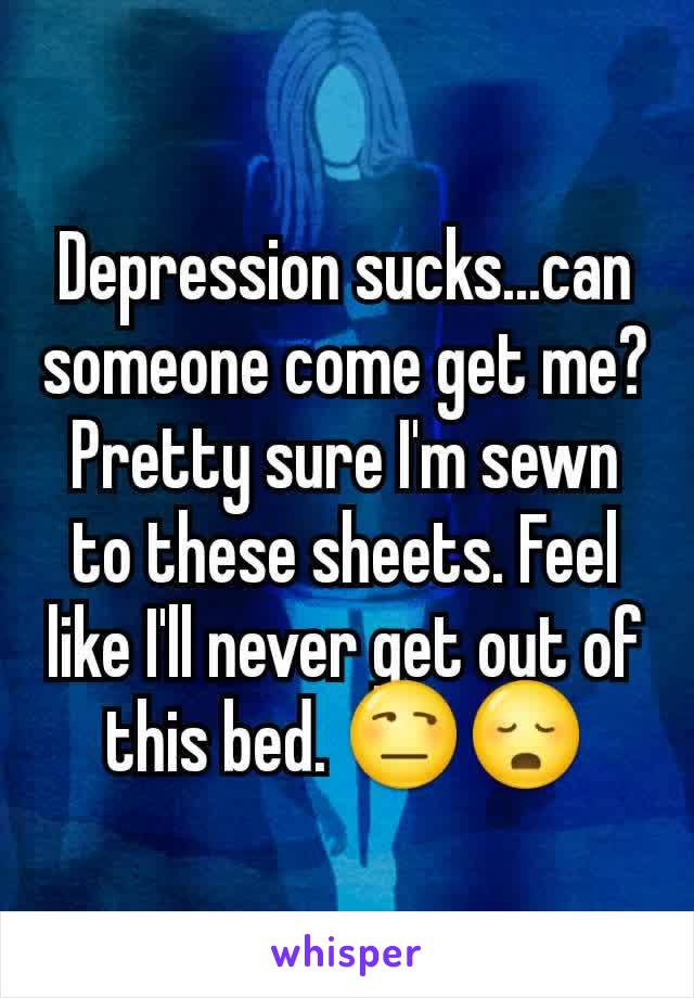 Depression sucks...can someone come get me? Pretty sure I'm sewn to these sheets. Feel like I'll never get out of this bed. 😒😳