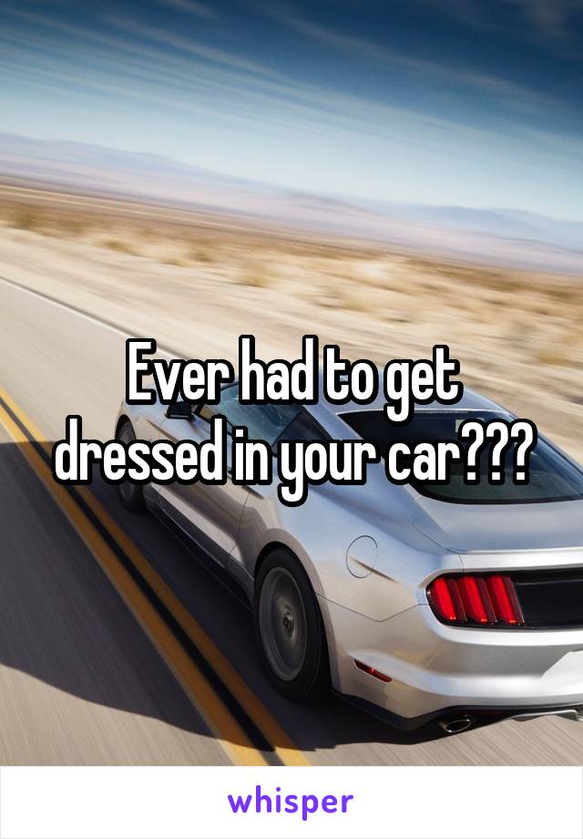 Ever had to get dressed in your car???