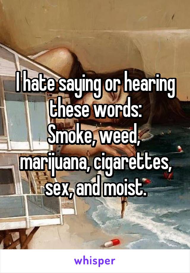 I hate saying or hearing these words:
Smoke, weed,  marijuana, cigarettes, sex, and moist.