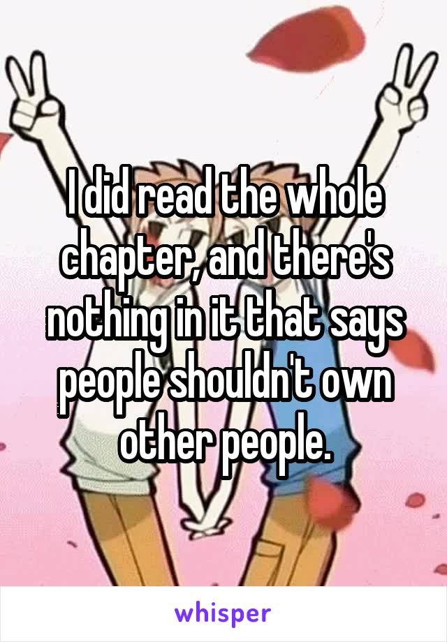 I did read the whole chapter, and there's nothing in it that says people shouldn't own other people.