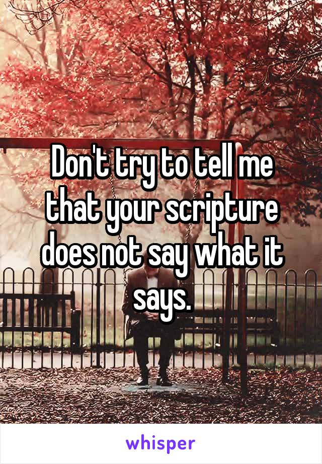 Don't try to tell me that your scripture does not say what it says.