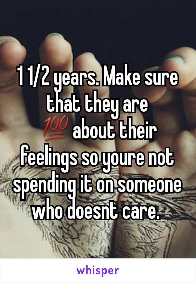 1 1/2 years. Make sure that they are 💯about their feelings so youre not spending it on someone who doesnt care. 