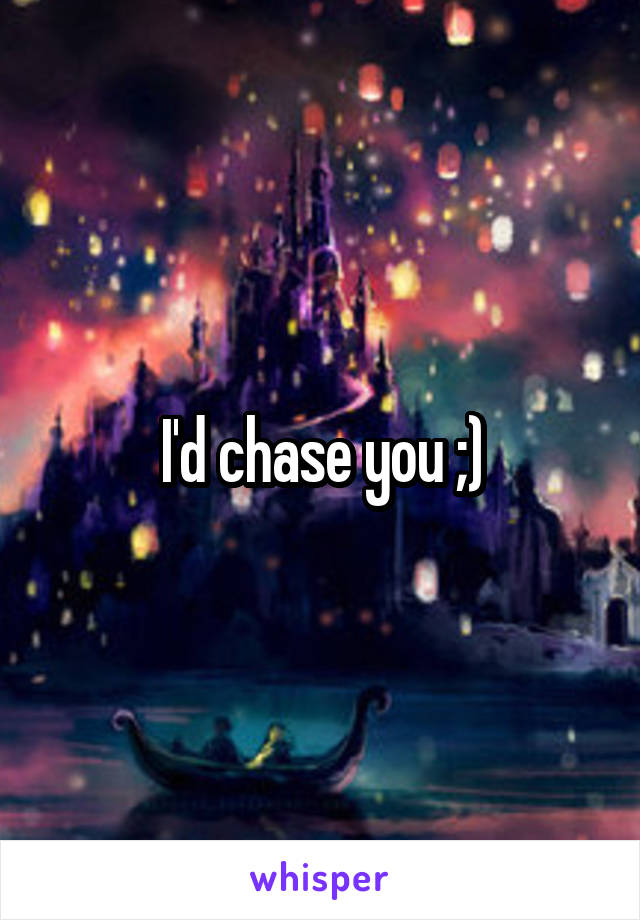 I'd chase you ;)