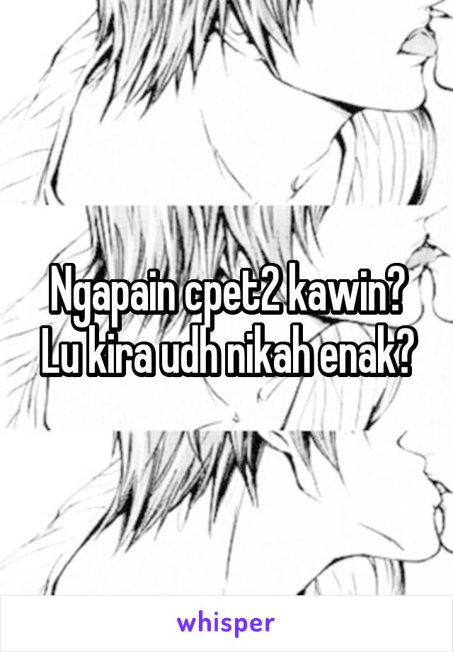 Ngapain cpet2 kawin? Lu kira udh nikah enak?