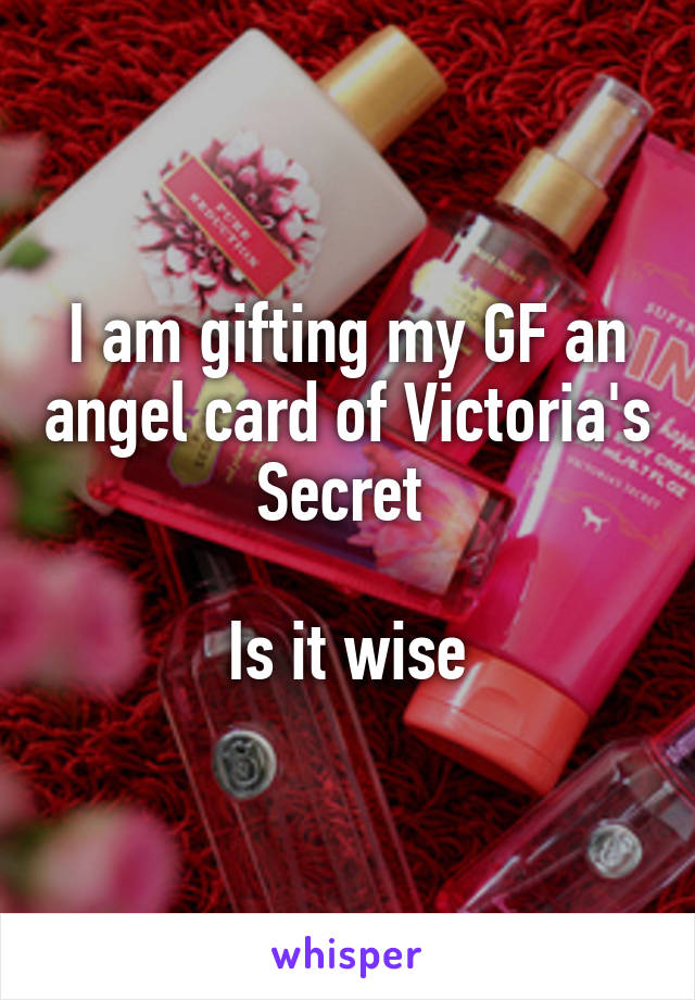 I am gifting my GF an angel card of Victoria's Secret 

Is it wise