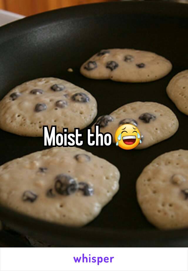 Moist tho😂