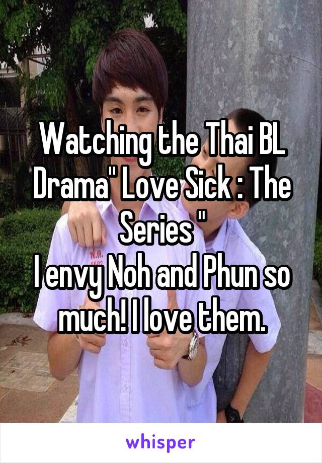 Watching the Thai BL Drama" Love Sick : The Series "
I envy Noh and Phun so much! I love them.