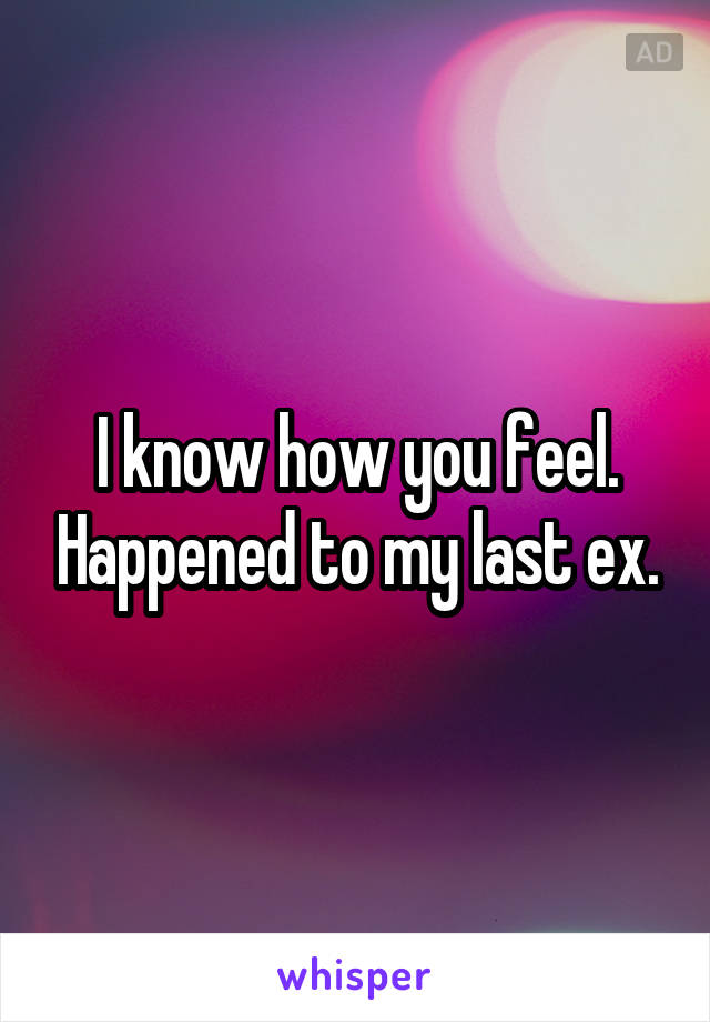 I know how you feel. Happened to my last ex.