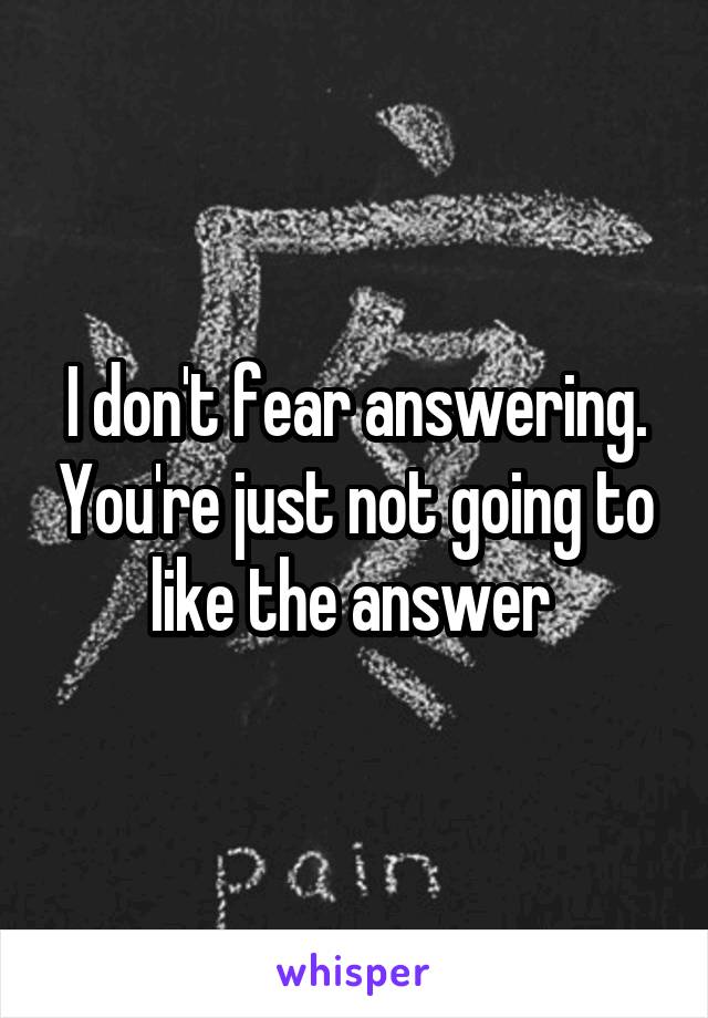 I don't fear answering. You're just not going to like the answer 