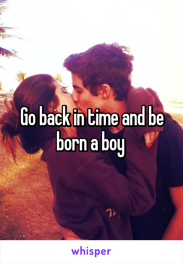 Go back in time and be born a boy 