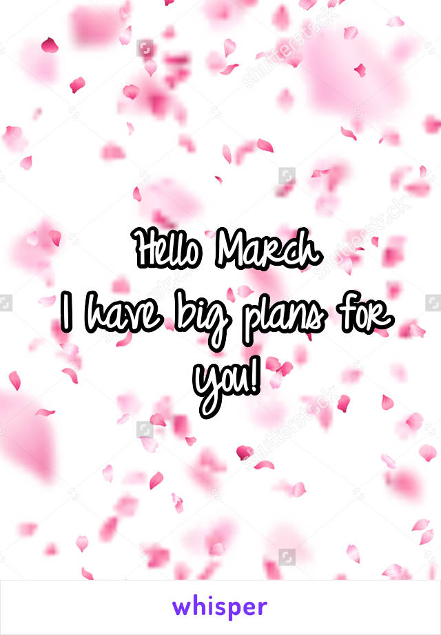 Hello March
I have big plans for you!