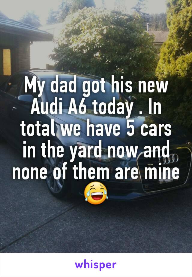 My dad got his new Audi A6 today . In total we have 5 cars in the yard now and none of them are mine😂