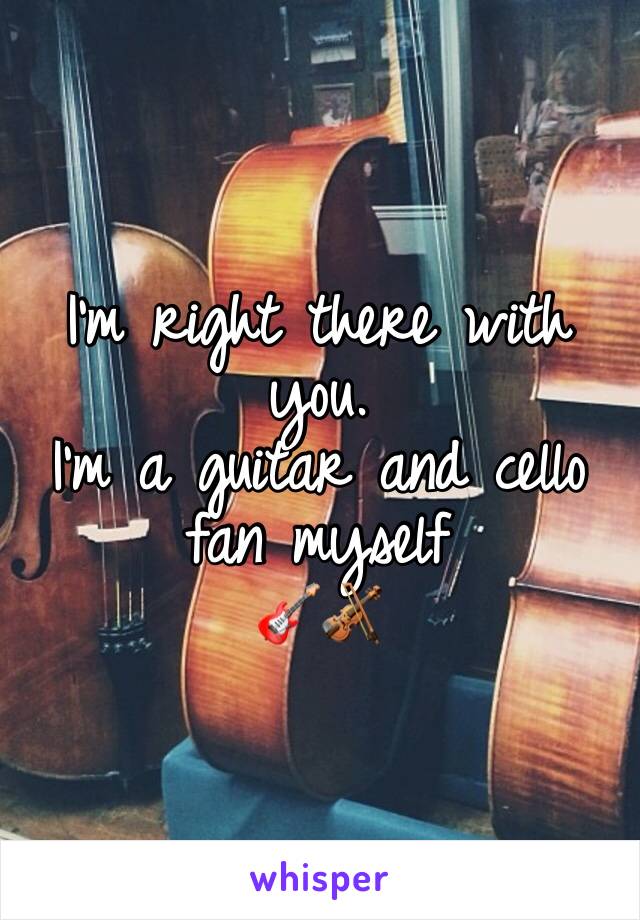 
I'm right there with you. 
I'm a guitar and cello fan myself
🎸🎻