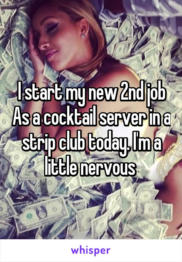 I start my new 2nd job As a cocktail server in a strip club today. I'm a little nervous 