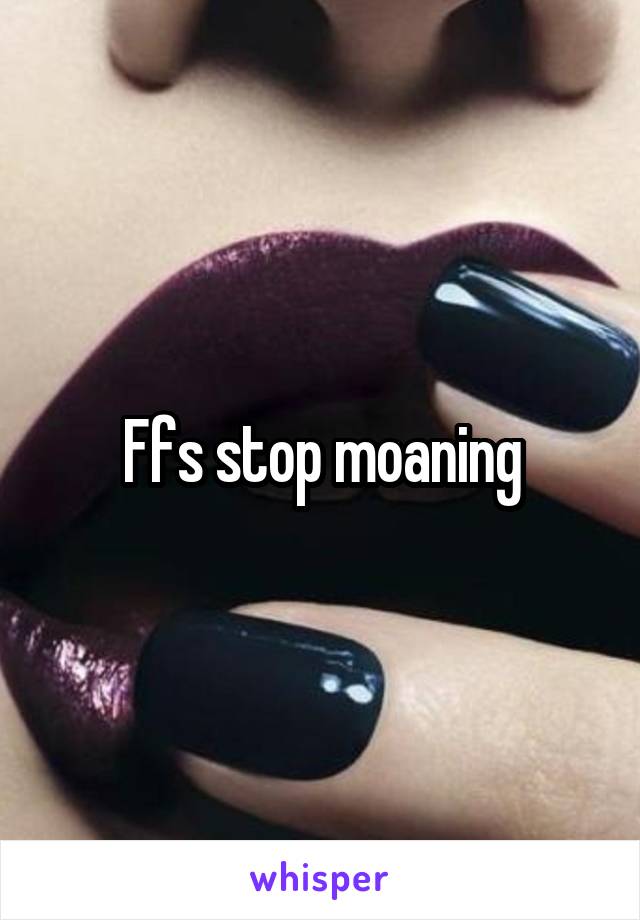 Ffs stop moaning