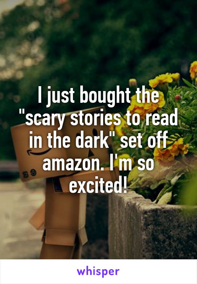 I just bought the "scary stories to read in the dark" set off amazon. I'm so excited!