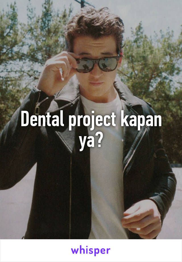 Dental project kapan ya?