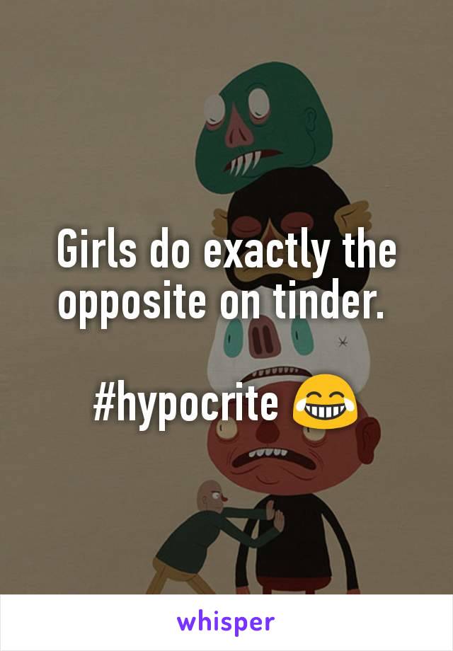 Girls do exactly the opposite on tinder. 

#hypocrite 😂