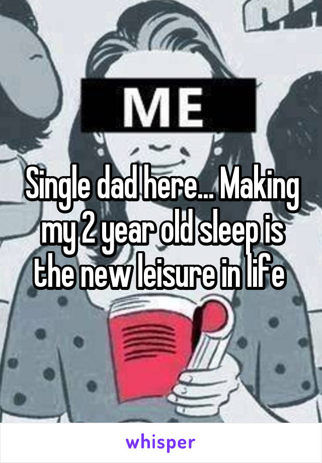 Single dad here... Making my 2 year old sleep is the new leisure in life 