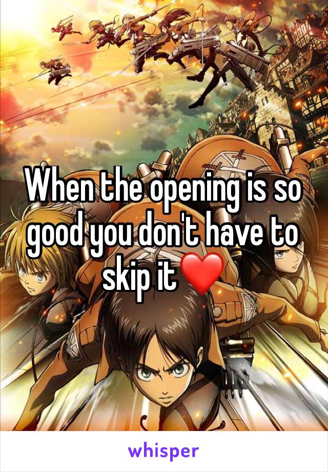 When the opening is so good you don't have to skip it❤️