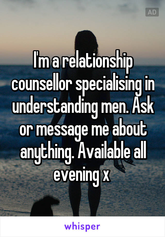 I'm a relationship counsellor specialising in understanding men. Ask or message me about anything. Available all evening x 