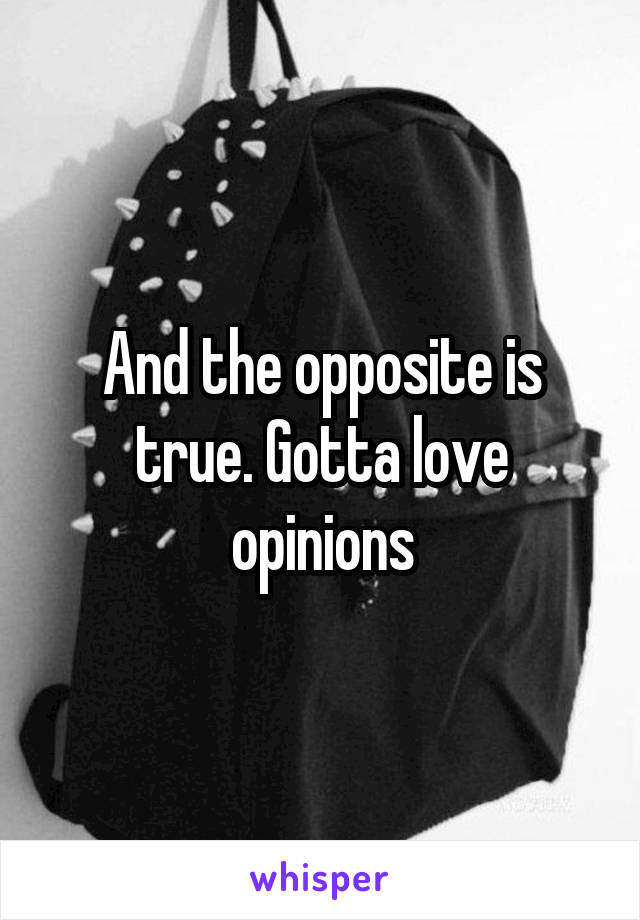 And the opposite is true. Gotta love opinions