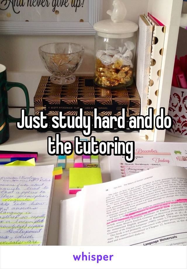 Just study hard and do the tutoring  