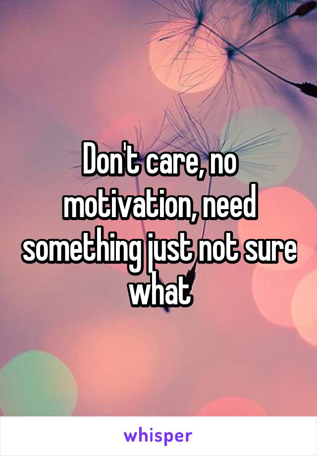 Don't care, no motivation, need something just not sure what