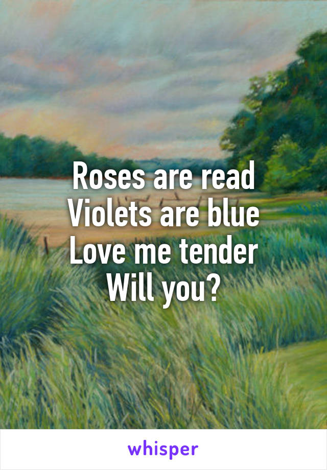 Roses are read
Violets are blue
Love me tender
Will you?