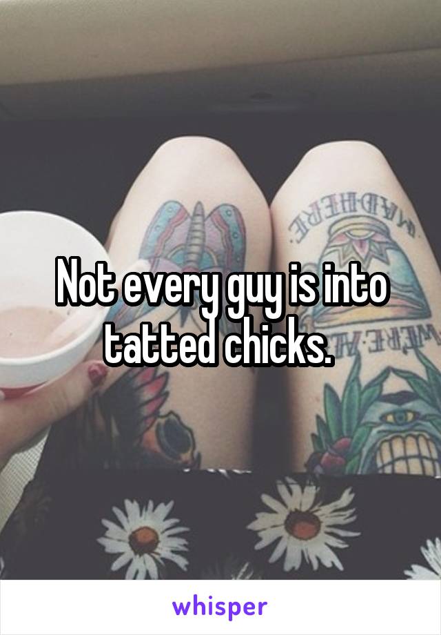 Not every guy is into tatted chicks. 