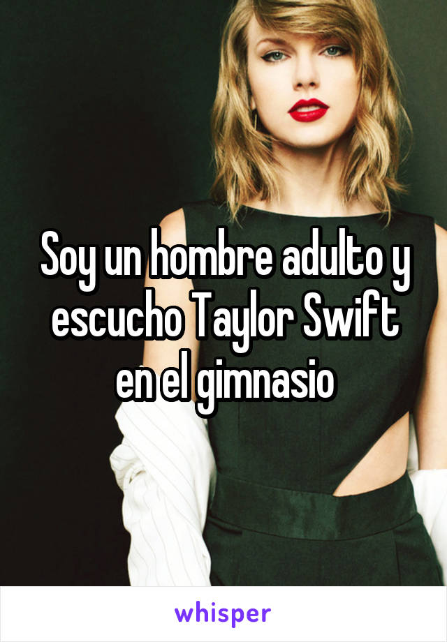 Soy un hombre adulto y escucho Taylor Swift en el gimnasio