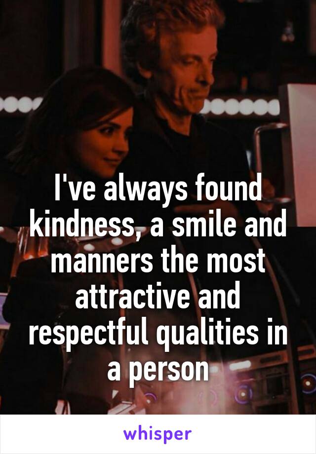 


I've always found kindness, a smile and manners the most attractive and respectful qualities in a person