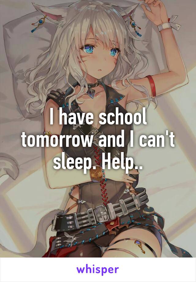 I have school tomorrow and I can't sleep. Help..