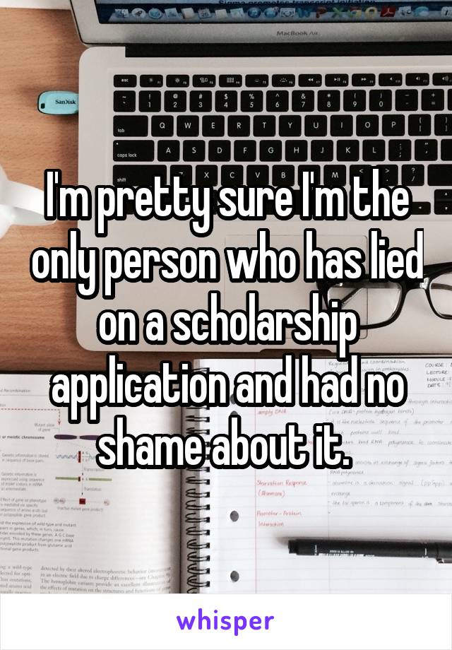 I'm pretty sure I'm the only person who has lied on a scholarship application and had no shame about it. 