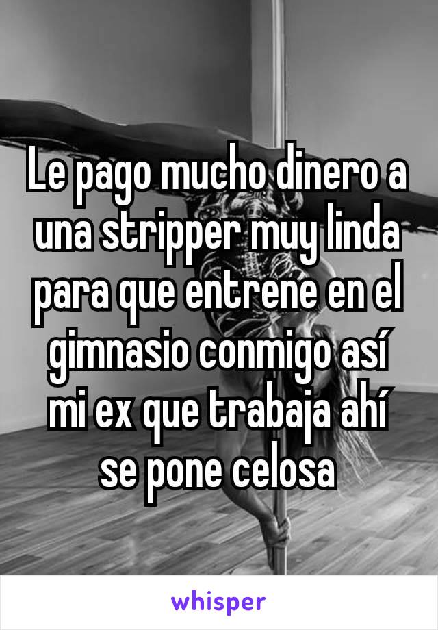 Le pago mucho dinero a una stripper muy linda para que entrene en el gimnasio conmigo así mi ex que trabaja ahí se pone celosa