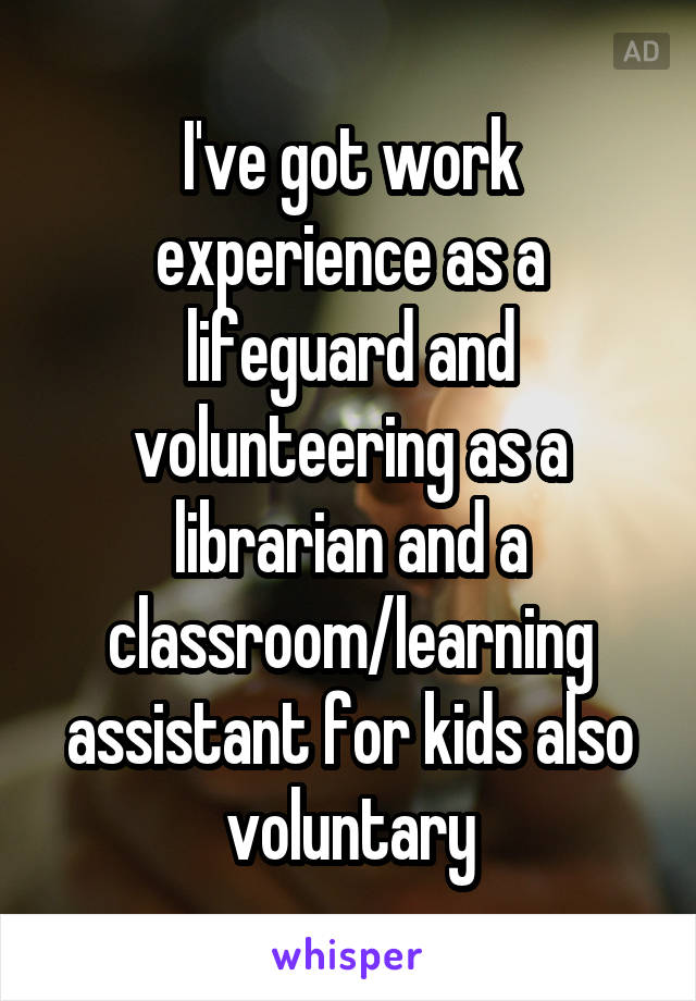 I've got work experience as a lifeguard and volunteering as a librarian and a classroom/learning assistant for kids also voluntary